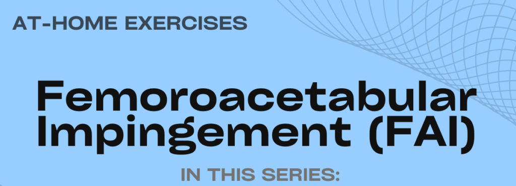At Home Exercises: Femoroacetabular Impingement (FAI)